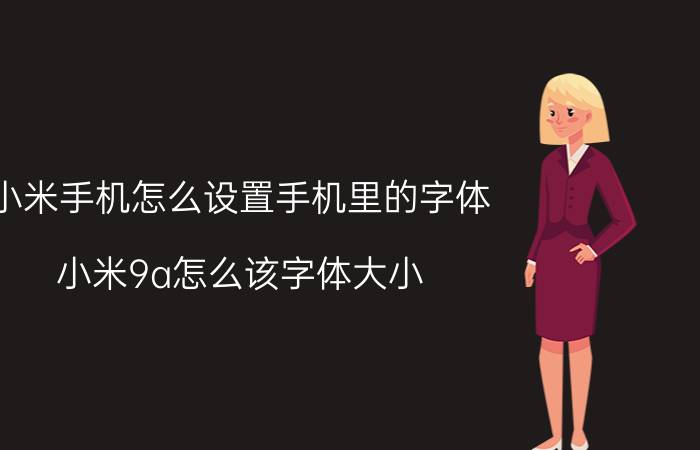 小米手机怎么设置手机里的字体 小米9a怎么该字体大小？